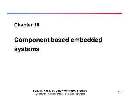 Page 1 Building Reliable Component-based Systems Chapter 16 - Component based embedded systems Chapter 16 Component based embedded systems.