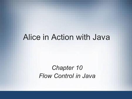 Alice in Action with Java Chapter 10 Flow Control in Java.