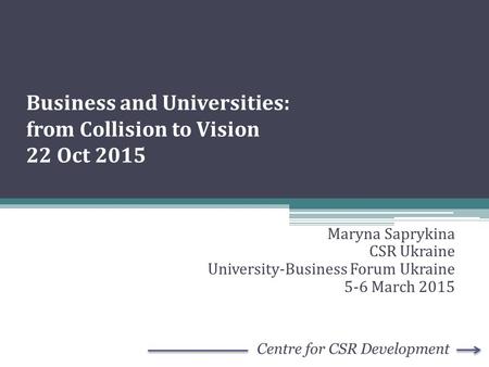 Business and Universities: from Collision to Vision 22 Oct 2015 Maryna Saprykina CSR Ukraine University-Business Forum Ukraine 5-6 March 2015.