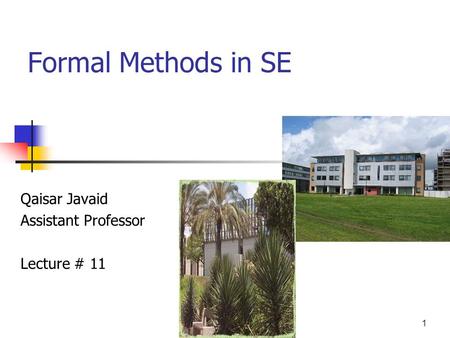 1 Formal Methods in SE Qaisar Javaid Assistant Professor Lecture # 11.