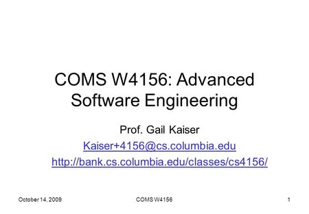 October 14, 2009COMS W41561 COMS W4156: Advanced Software Engineering Prof. Gail Kaiser