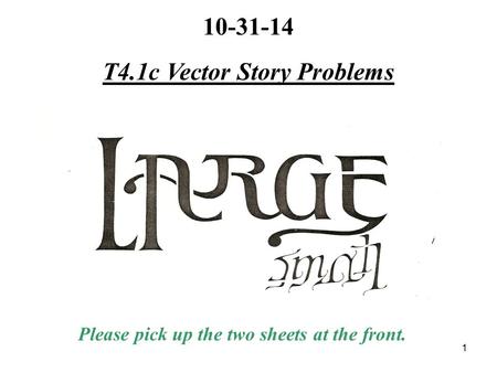 1 10-31-14 T4.1c Vector Story Problems Please pick up the two sheets at the front.