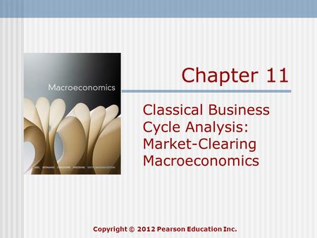 Chapter 11 Classical Business Cycle Analysis: Market-Clearing Macroeconomics Copyright © 2012 Pearson Education Inc.