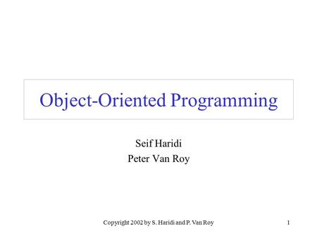 Copyright 2002 by S. Haridi and P. Van Roy1 Object-Oriented Programming Seif Haridi Peter Van Roy.