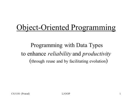 CS3180 (Prasad)L3OOP1 Object-Oriented Programming Programming with Data Types to enhance reliability and productivity ( through reuse and by facilitating.