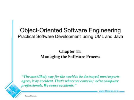 Object-Oriented Software Engineering Practical Software Development using UML and Java Chapter 11: Managing the Software Process Timing: 90 minutes “The.