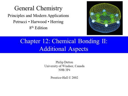 Philip Dutton University of Windsor, Canada N9B 3P4 Prentice-Hall © 2002 General Chemistry Principles and Modern Applications Petrucci Harwood Herring.