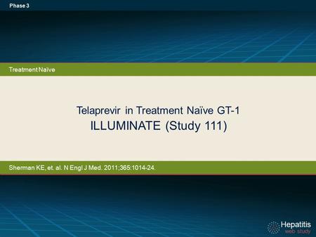 Hepatitis web study Hepatitis web study Telaprevir in Treatment Naïve GT-1 ILLUMINATE (Study 111) Phase 3 Treatment Naïve Sherman KE, et. al. N Engl J.