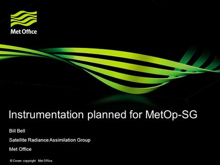 © Crown copyright Met Office Instrumentation planned for MetOp-SG Bill Bell Satellite Radiance Assimilation Group Met Office.