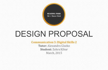 Start READING PARK Sit + Store Unit DESIGN PROPOSAL Communication 3: Digital Skills 2 Tutor: Alexandra Glazko Student: Zehra Kibar March, 2015.