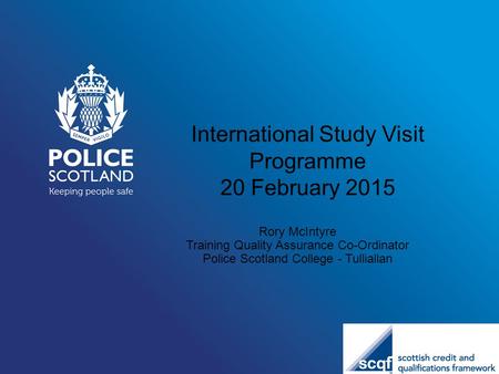 International Study Visit Programme 20 February 2015 Rory McIntyre Training Quality Assurance Co-Ordinator Police Scotland College - Tulliallan.