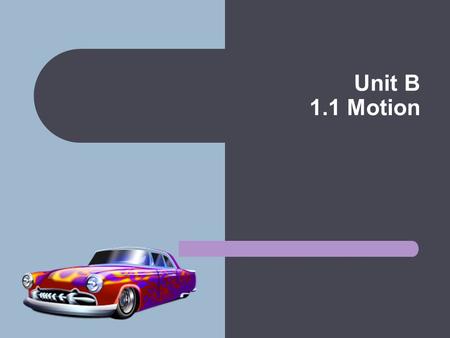 Unit B 1.1 Motion Motion Motion is when an object moves a distance. Uniform Motion: describes an object that is travelling at a constant rate of motion.