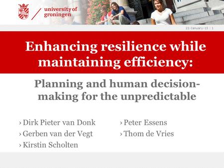 21-January-15 | 1 ›Dirk Pieter van Donk ›Gerben van der Vegt ›Kirstin Scholten Enhancing resilience while maintaining efficiency: Planning and human decision-