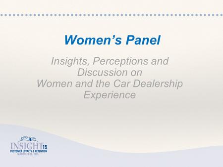 Insights, Perceptions and Discussion on Women and the Car Dealership Experience Women’s Panel.