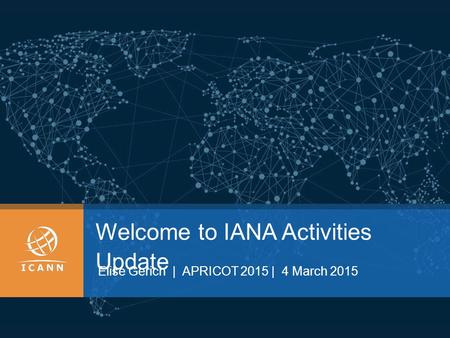 Welcome to IANA Activities Update Elise Gerich | APRICOT 2015 | 4 March 2015.