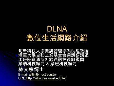 DLNA 數位生活網路介紹 林文宗博士 明新科技大學資訊管理學系助理教授 清華大學自強工業基金會通訊類講師 工研院資通所無線通訊技術組顧問