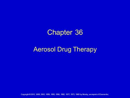 Chapter 36 Aerosol Drug Therapy Copyright © 2013, 2009, 2003, 1999, 1995, 1990, 1982, 1977, 1973, 1969 by Mosby, an imprint of Elsevier Inc.