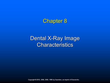 Copyright © 2012, 2006, 2000, 1996 by Saunders, an imprint of Elsevier Inc. Chapter 8 Dental X-Ray Image Characteristics.