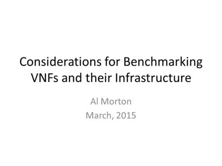 Considerations for Benchmarking VNFs and their Infrastructure Al Morton March, 2015.