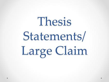 Thesis Statements/ Large Claim. Thesis Statements A thesis statement identifies the purpose of the essay (large claim) It is an opinion or claim, not.