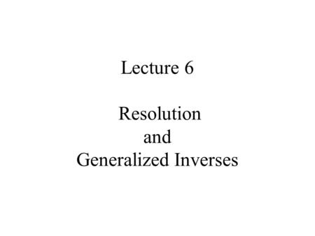 Lecture 6 Resolution and Generalized Inverses. Syllabus Lecture 01Describing Inverse Problems Lecture 02Probability and Measurement Error, Part 1 Lecture.