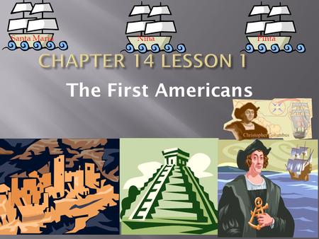 The First Americans NinaPintaSanta Maria.  Understand how geography defined where/when people settled in the Americas.  How early people arrived and.