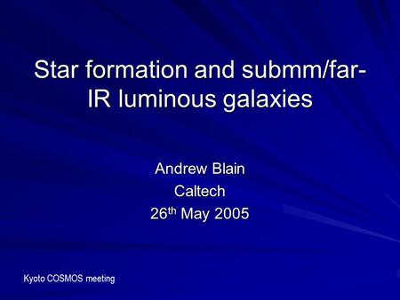 Star formation and submm/far- IR luminous galaxies Andrew Blain Caltech 26 th May 2005 Kyoto COSMOS meeting.