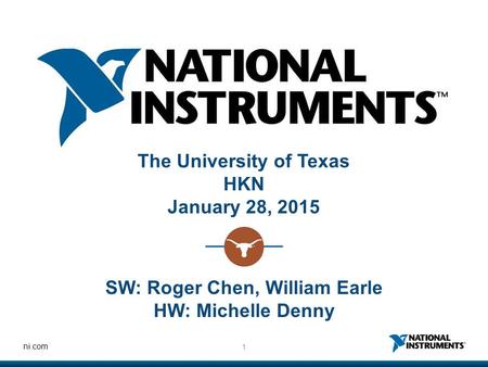 1 ni.com The University of Texas HKN January 28, 2015 SW: Roger Chen, William Earle HW: Michelle Denny.