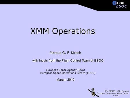 M. Kirsch, XMM-Newton European Space Operations Center Page 1 ESOCESOC XMM Operations Marcus G. F. Kirsch with Inputs from the Flight Control Team at ESOC.