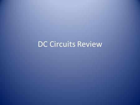 DC Circuits Review. If you compare a circuit to a river system, what represents the gravity that makes the water move? 1.Current 2.Wire 3.Resistance 4.Potential.