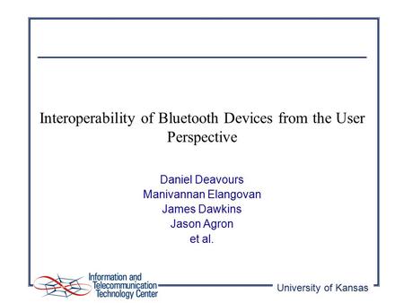 University of Kansas Interoperability of Bluetooth Devices from the User Perspective Daniel Deavours Manivannan Elangovan James Dawkins Jason Agron et.