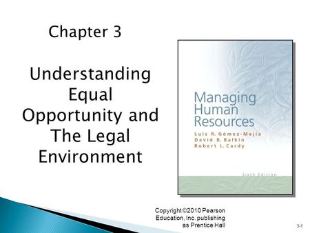 3-1 Copyright ©2010 Pearson Education, Inc. publishing as Prentice Hall Understanding Equal Opportunity and The Legal Environment Chapter 3.