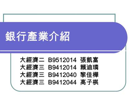 銀行產業介紹 大經濟二 B 張凱富 大經濟三 B 賴迪璘 大經濟三 B 黎佳樺