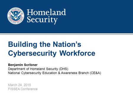 1 Building the Nation’s Cybersecurity Workforce Benjamin Scribner Department of Homeland Security (DHS) National Cybersecurity Education & Awareness Branch.