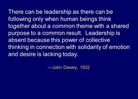 There can be leadership as there can be following only when human beings think together about a common theme with a shared purpose to a common result.