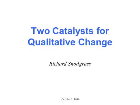 October 1, 1999 Two Catalysts for Qualitative Change Richard Snodgrass.