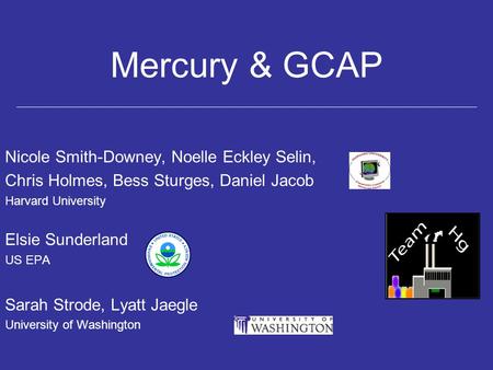 Mercury & GCAP Nicole Smith-Downey, Noelle Eckley Selin, Chris Holmes, Bess Sturges, Daniel Jacob Harvard University Elsie Sunderland US EPA Sarah Strode,