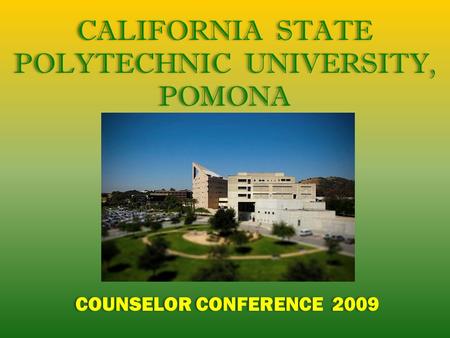 CALIFORNIA STATE POLYTECHNIC UNIVERSITY, POMONA COUNSELOR CONFERENCE 2009 CALIFORNIA STATE POLYTECHNIC UNIVERSITY, POMONA COUNSELOR CONFERENCE 2009.