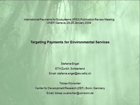 Targeting Payments for Environmental Services Stefanie Engel ETH Zurich, Switzerland   Tobias Wünscher Center for Development.