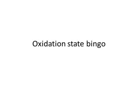 Oxidation state bingo.