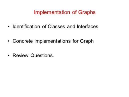 Implementation of Graphs Identification of Classes and Interfaces Concrete Implementations for Graph Review Questions.