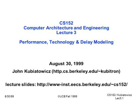 CS152 / Kubiatowicz Lec3.1 8/30/99©UCB Fall 1999 CS152 Computer Architecture and Engineering Lecture 3 Performance, Technology & Delay Modeling August.