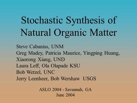 Stochastic Synthesis of Natural Organic Matter Steve Cabaniss, UNM Greg Madey, Patricia Maurice, Yingping Huang, Xiaorong Xiang, UND Laura Leff, Ola Olapade.