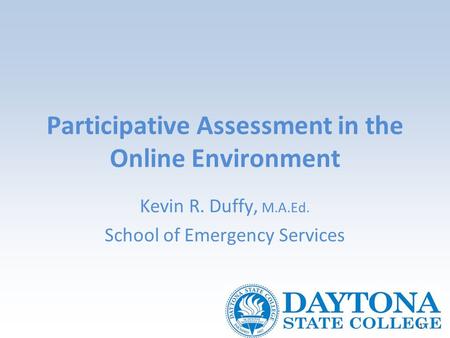 1 Participative Assessment in the Online Environment Kevin R. Duffy, M.A.Ed. School of Emergency Services.