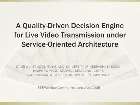 A Quality-Driven Decision Engine for Live Video Transmission under Service-Oriented Architecture DALEI WU, SONG CI, HAIYAN LUO, UNIVERSITY OF NEBRASKA-LINCOLN.