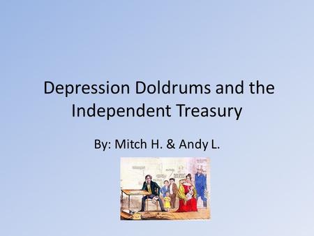 Depression Doldrums and the Independent Treasury By: Mitch H. & Andy L.