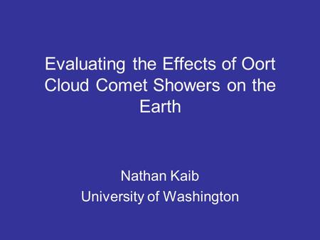 Evaluating the Effects of Oort Cloud Comet Showers on the Earth Nathan Kaib University of Washington.