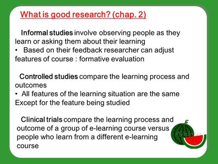 Informal studies Informal studies involve observing people as they learn or asking them about their learning Based on their feedback researcher can adjust.