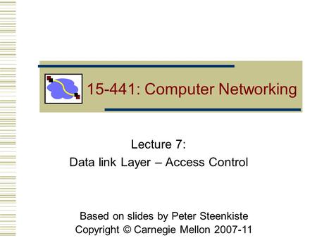 Based on slides by Peter Steenkiste Copyright © Carnegie Mellon 2007-11 Lecture 7: Data link Layer – Access Control 15-441: Computer Networking.