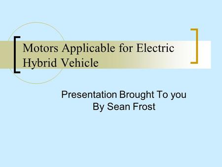 Motors Applicable for Electric Hybrid Vehicle Presentation Brought To you By Sean Frost.